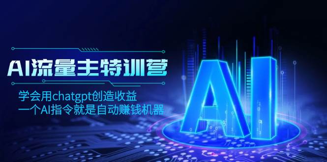 AI流量主训练营，学会用chatgpt创造收益，一个AI指令就是自动赚钱机器聚创吧-网创项目资源站-副业项目-创业项目-搞钱项目聚创吧
