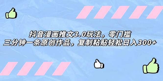 抖音漫画推文3.0玩法，零门槛，三分钟一条原创作品，复制粘贴轻松日入300+聚创吧-网创项目资源站-副业项目-创业项目-搞钱项目聚创吧