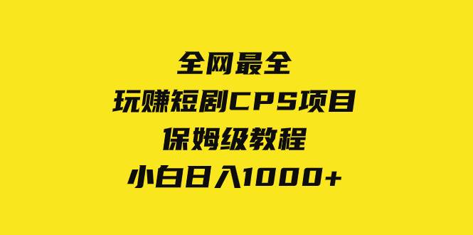 全网最全，玩赚短剧CPS项目保姆级教程，小白日入1000+聚创吧-网创项目资源站-副业项目-创业项目-搞钱项目聚创吧