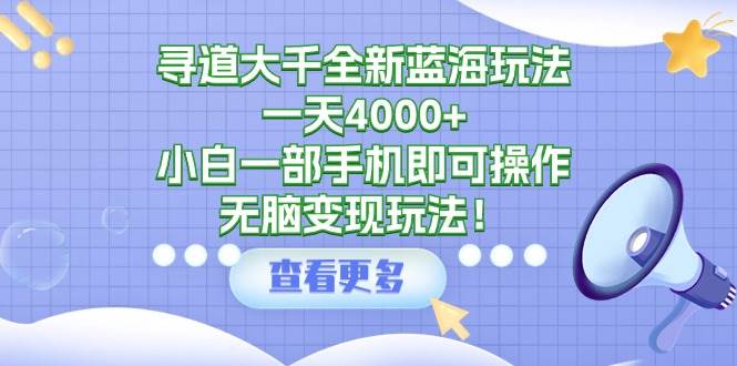 寻道大千全新蓝海玩法，一天4000+，小白一部手机即可操作，无脑变现玩法！聚创吧-网创项目资源站-副业项目-创业项目-搞钱项目聚创吧