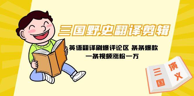 三国野史翻译剪辑 英语翻译刷爆评论区 条条爆款一条视频涨粉1w+附888G素材聚创吧-网创项目资源站-副业项目-创业项目-搞钱项目聚创吧