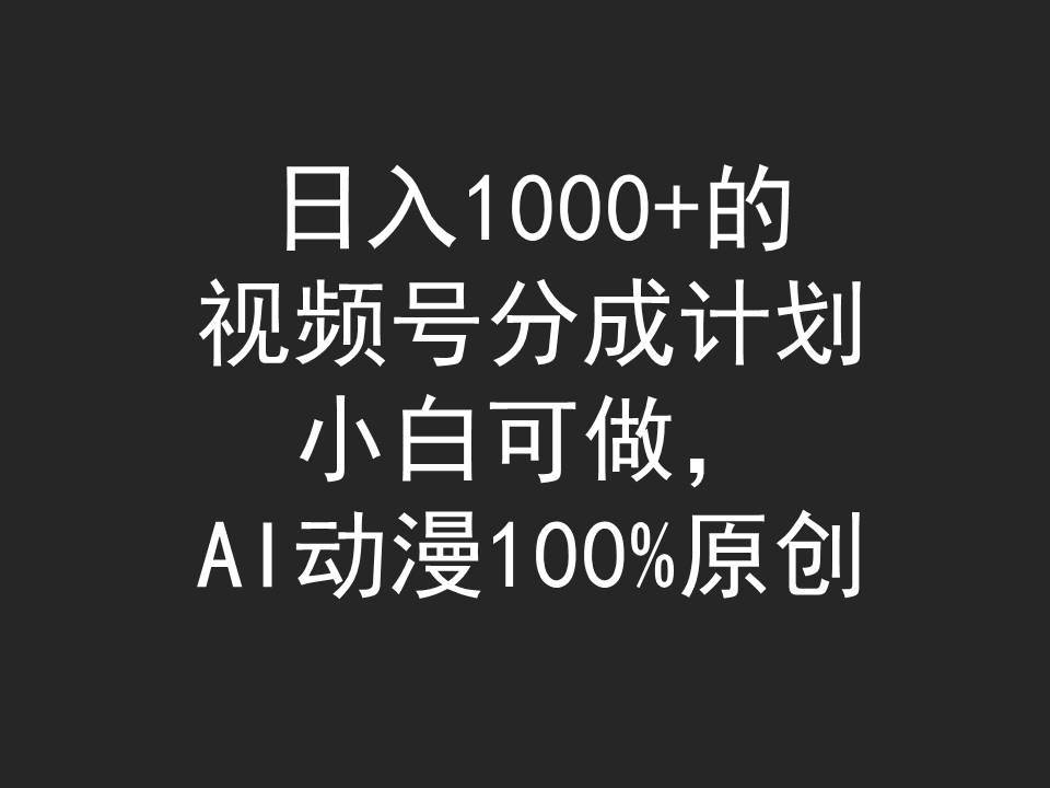 日入1000+的视频号分成计划，小白可做，AI动漫100%原创聚创吧-网创项目资源站-副业项目-创业项目-搞钱项目聚创吧