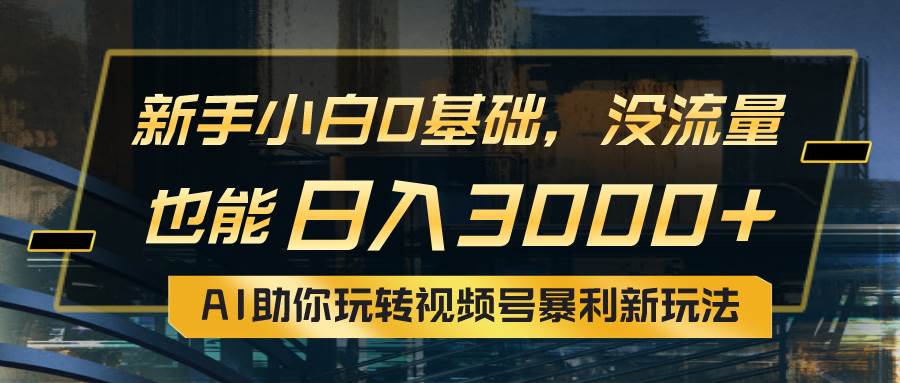 小白0基础，没流量也能日入3000+：AI助你玩转视频号暴利新玩法聚创吧-网创项目资源站-副业项目-创业项目-搞钱项目聚创吧