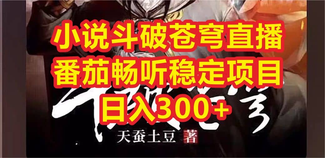 小说斗破苍穹直播，番茄畅听日入300+稳定项目聚创吧-网创项目资源站-副业项目-创业项目-搞钱项目聚创吧