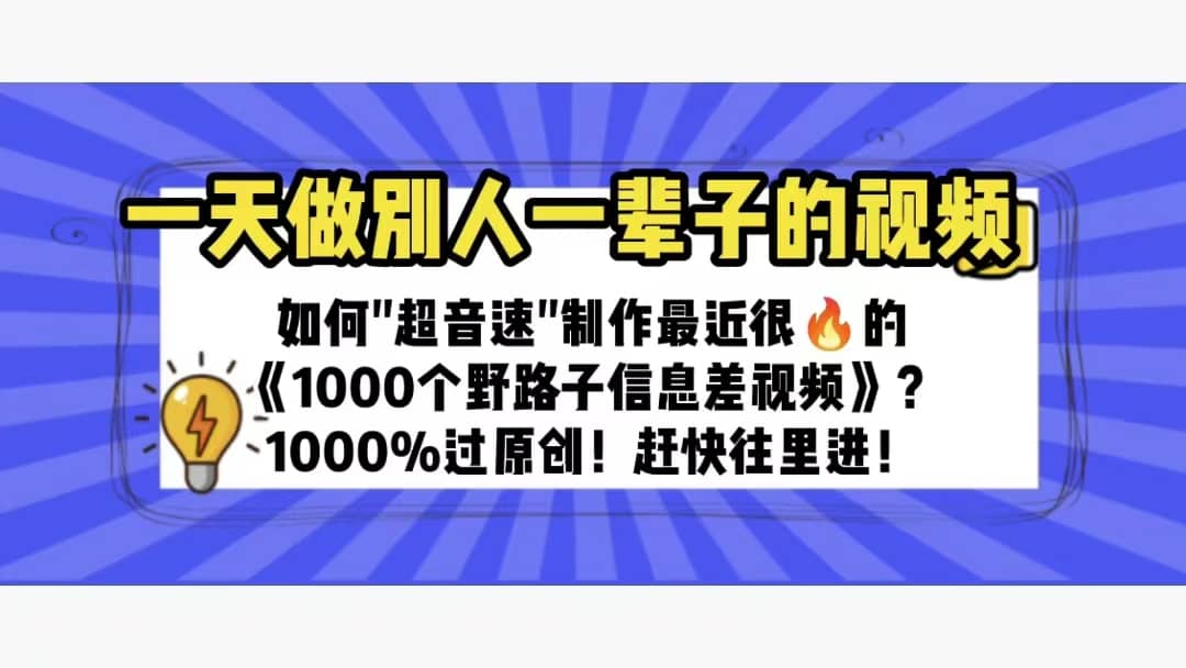 一天做完别一辈子的视频 制作最近很火的《1000个野路子信息差》100%过原创聚创吧-网创项目资源站-副业项目-创业项目-搞钱项目聚创吧