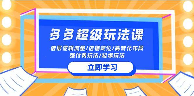 2024多多 超级玩法课 流量底层逻辑/店铺定位/高转化布局/强付费/起爆玩法聚创吧-网创项目资源站-副业项目-创业项目-搞钱项目聚创吧