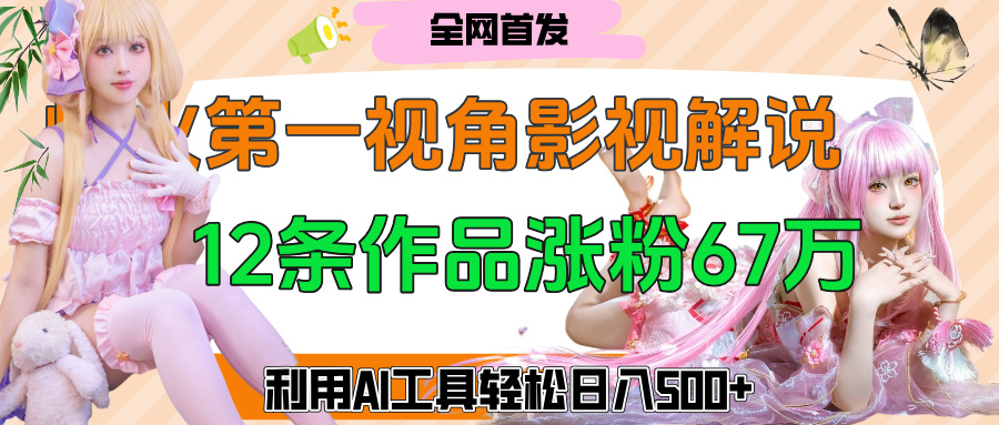 爆火第一人称视角影视解说，12条作品涨粉67万，巧用AI工具，轻松日入500+聚创吧-网创项目资源站-副业项目-创业项目-搞钱项目聚创吧