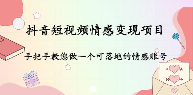 抖音短视频情感变现项目：手把手教您做一个可落地的情感账号聚创吧-网创项目资源站-副业项目-创业项目-搞钱项目聚创吧