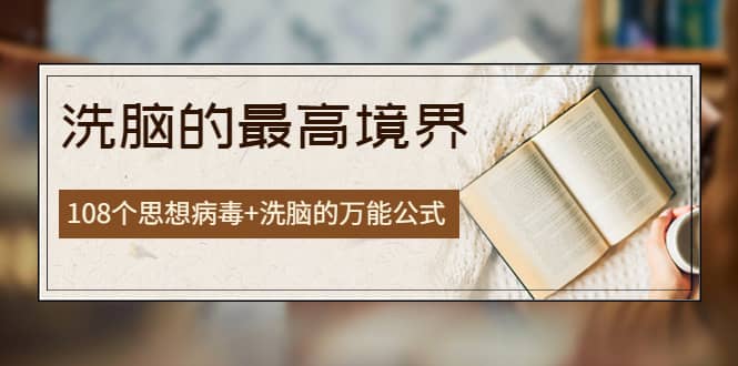 《洗脑的最高境界》人手一本的商业圣经，108个思想病毒+洗脑的万能公式聚创吧-网创项目资源站-副业项目-创业项目-搞钱项目聚创吧