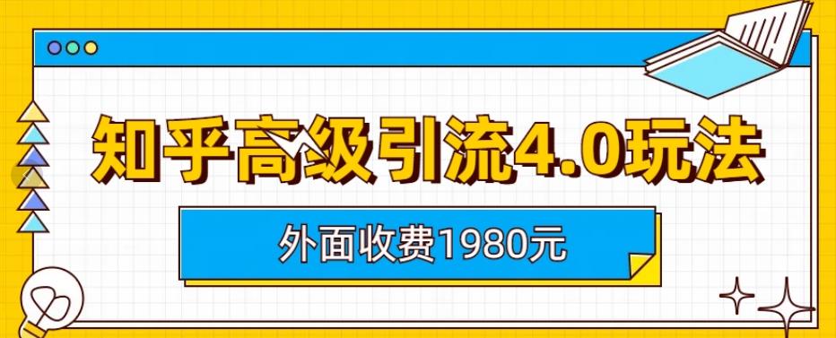 外面收费1980知乎高级引流4.0玩法，纯实操课程【揭秘】聚创吧-网创项目资源站-副业项目-创业项目-搞钱项目聚创吧
