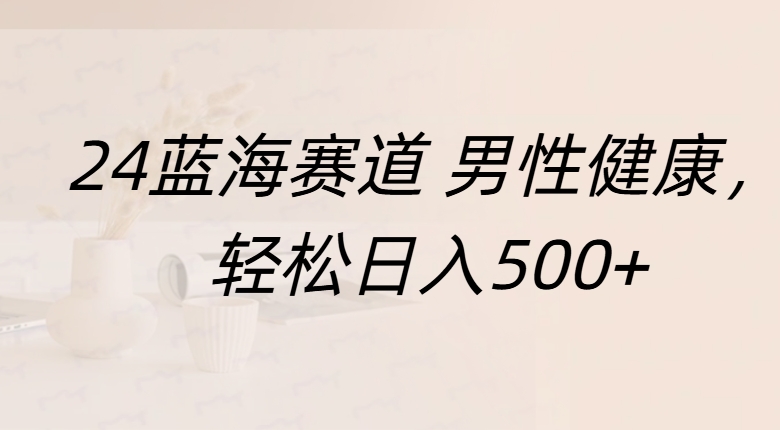 蓝海赛道 男性健康，轻松日入500+聚创吧-网创项目资源站-副业项目-创业项目-搞钱项目聚创吧