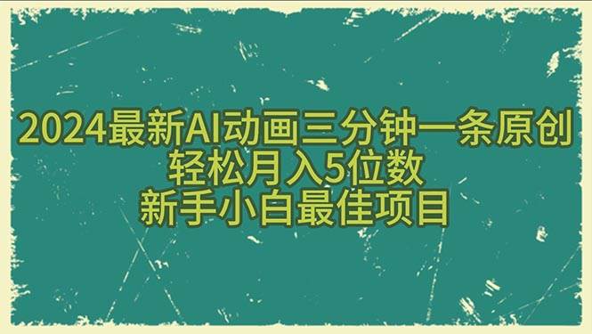 2024最新AI动画三分钟一条原创，轻松月入5位数，新手小白最佳项目聚创吧-网创项目资源站-副业项目-创业项目-搞钱项目聚创吧
