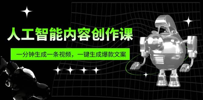 人工智能内容创作课：帮你一分钟生成一条视频，一键生成爆款文案（7节课）聚创吧-网创项目资源站-副业项目-创业项目-搞钱项目聚创吧