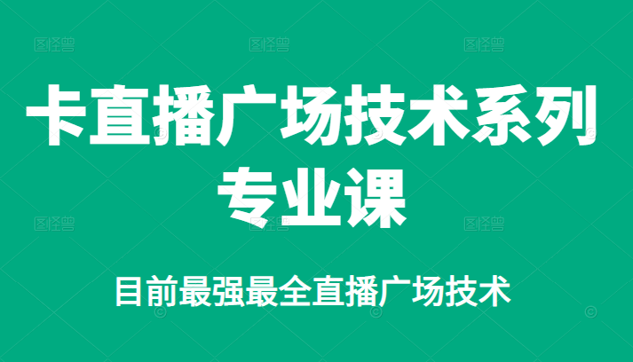 卡直播广场技术系列专业课，目前最强最全直播广场技术聚创吧-网创项目资源站-副业项目-创业项目-搞钱项目聚创吧