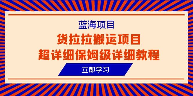 蓝海项目，货拉拉搬运项目超详细保姆级详细教程（6节课）聚创吧-网创项目资源站-副业项目-创业项目-搞钱项目聚创吧