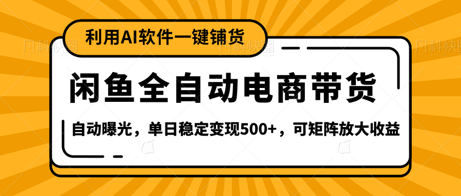 【闲鱼全自动电商带货】全新升级玩法，单日稳定变现500+，可矩阵放大收益聚创吧-网创项目资源站-副业项目-创业项目-搞钱项目聚创吧