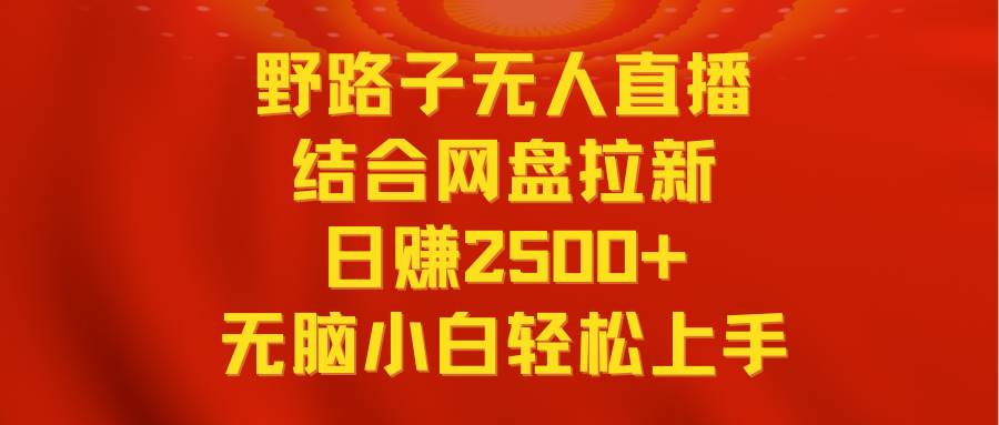 无人直播野路子结合网盘拉新，日赚2500+多平台变现，小白无脑轻松上手操作聚创吧-网创项目资源站-副业项目-创业项目-搞钱项目聚创吧