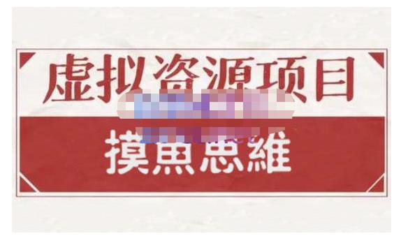 摸鱼思维·虚拟资源掘金课，虚拟资源的全套玩法 价值1880元聚创吧-网创项目资源站-副业项目-创业项目-搞钱项目聚创吧