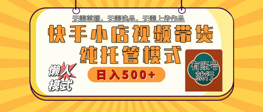 【躺赚项目】快手小店视频带货，纯托管模式，日入500+，无需剪辑，无需选品，无需上传作品，有账号即可托管聚创吧-网创项目资源站-副业项目-创业项目-搞钱项目聚创吧