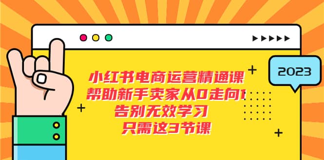 小红书电商·运营精通课，帮助新手卖家从0走向1 告别无效学习（7节视频课）聚创吧-网创项目资源站-副业项目-创业项目-搞钱项目聚创吧