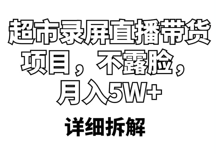 超市录屏直播带货项目，不露脸，月入5W+（详细拆解）聚创吧-网创项目资源站-副业项目-创业项目-搞钱项目聚创吧