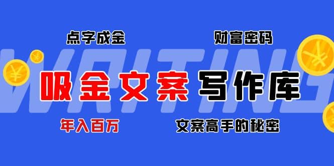 吸金文案写作库：揭秘点字成金的财富密码聚创吧-网创项目资源站-副业项目-创业项目-搞钱项目聚创吧