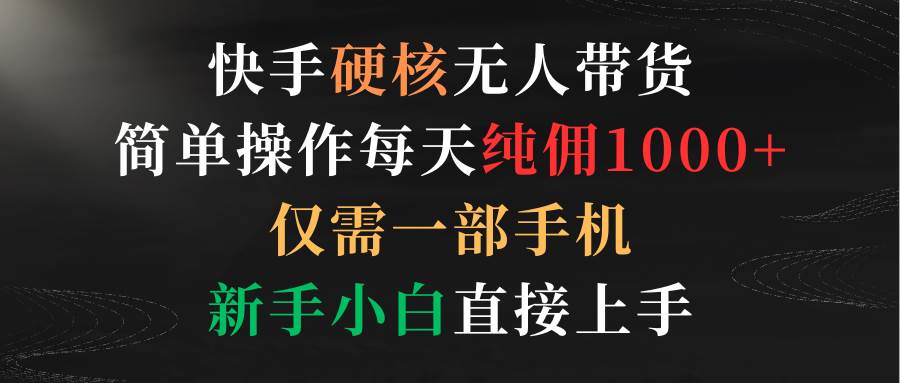 快手硬核无人带货，简单操作每天纯佣1000+,仅需一部手机，新手小白直接上手聚创吧-网创项目资源站-副业项目-创业项目-搞钱项目聚创吧