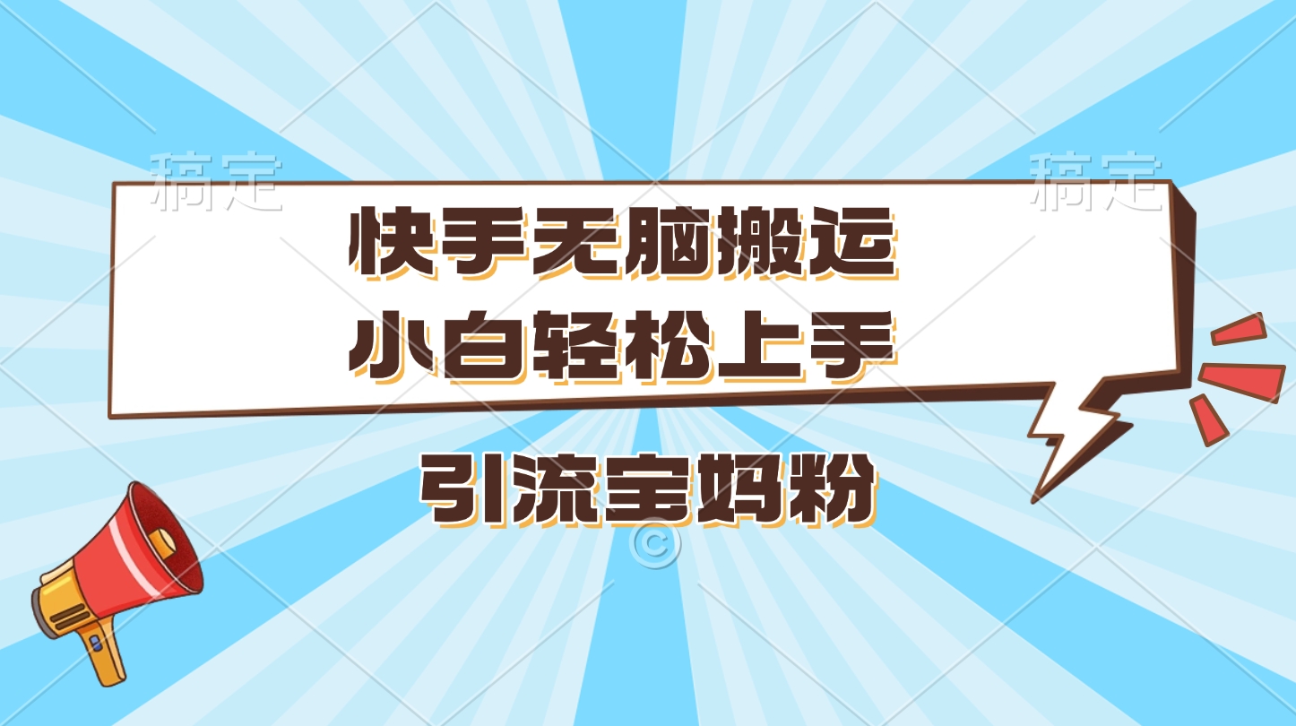 快手无脑搬运，小白轻松上手，引流宝妈粉聚创吧-网创项目资源站-副业项目-创业项目-搞钱项目聚创吧