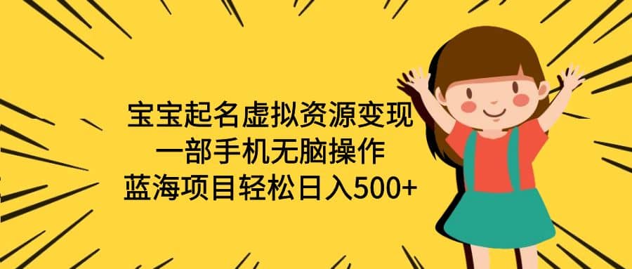 宝宝起名虚拟资源变现，一部手机无脑操作，蓝海项目轻松日入500+（附软件）聚创吧-网创项目资源站-副业项目-创业项目-搞钱项目聚创吧