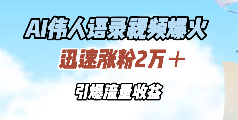 AI伟人语录视频爆火，迅速涨粉2万＋，引爆流量收益聚创吧-网创项目资源站-副业项目-创业项目-搞钱项目聚创吧