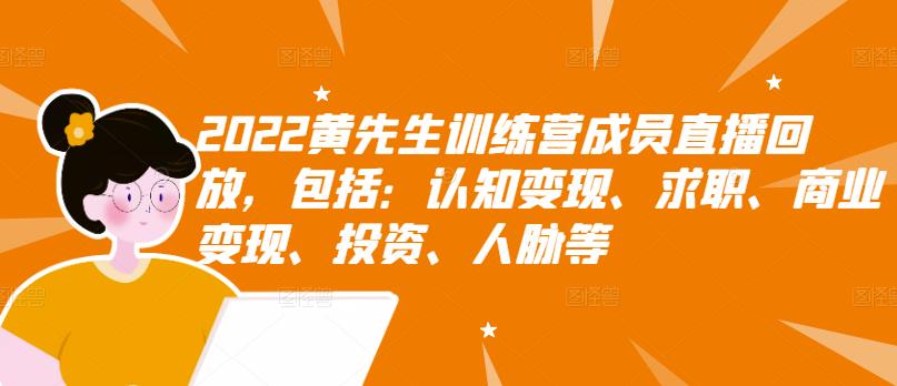 2022黄先生训练营成员直播回放，包括：认知变现、求职、商业变现、投资、人脉等聚创吧-网创项目资源站-副业项目-创业项目-搞钱项目聚创吧
