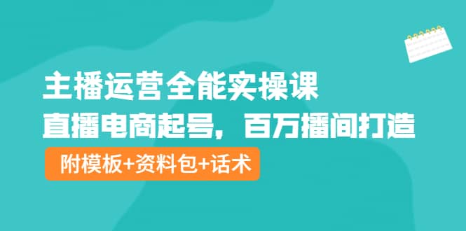 主播运营全能实操课：直播电商起号，百万播间打造（附模板+资料包+话术）聚创吧-网创项目资源站-副业项目-创业项目-搞钱项目聚创吧