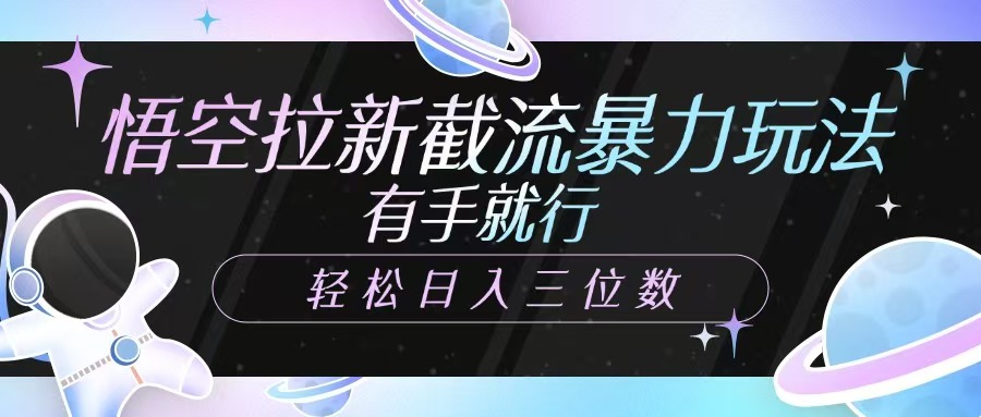 悟空拉新截流暴力玩法，有手就行，轻松日入三位数聚创吧-网创项目资源站-副业项目-创业项目-搞钱项目聚创吧