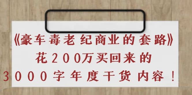 《豪车毒老纪 商业的套路》花200万买回来的，3000字年度干货内容聚创吧-网创项目资源站-副业项目-创业项目-搞钱项目聚创吧