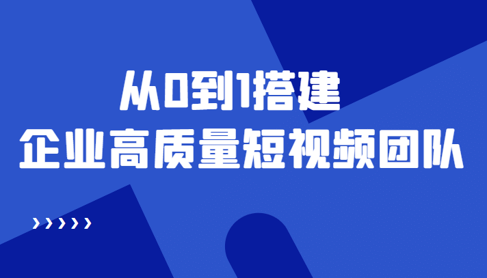 老板必学12节课，教你从0到1搭建企业高质量短视频团队，解决你的搭建难题聚创吧-网创项目资源站-副业项目-创业项目-搞钱项目聚创吧