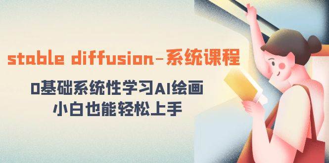 stable diffusion-系统课程：0基础系统性学习AI绘画，小白也能轻松上手聚创吧-网创项目资源站-副业项目-创业项目-搞钱项目聚创吧