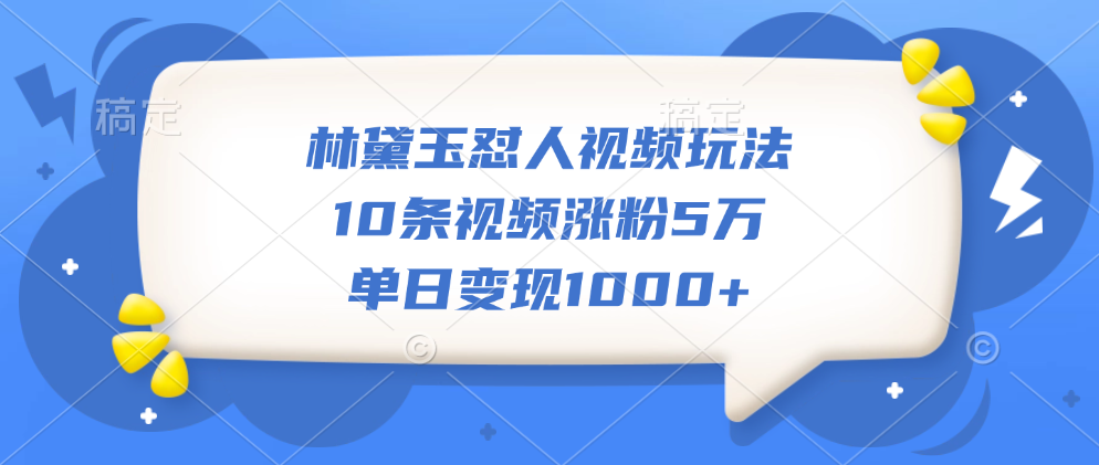 林黛玉怼人视频玩法，10条视频涨粉5万，单日变现1000+聚创吧-网创项目资源站-副业项目-创业项目-搞钱项目聚创吧