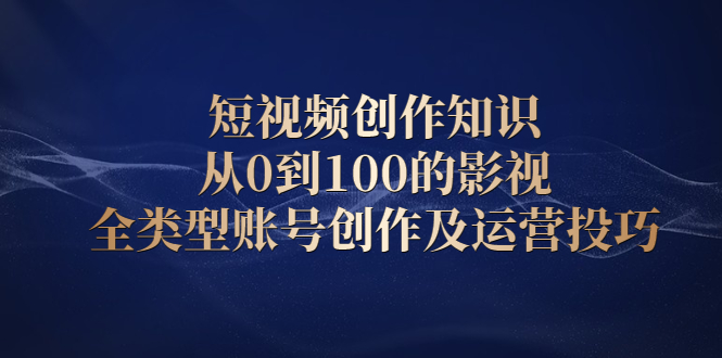 短视频创作知识，从0到100的影视全类型账号创作及运营投巧聚创吧-网创项目资源站-副业项目-创业项目-搞钱项目聚创吧