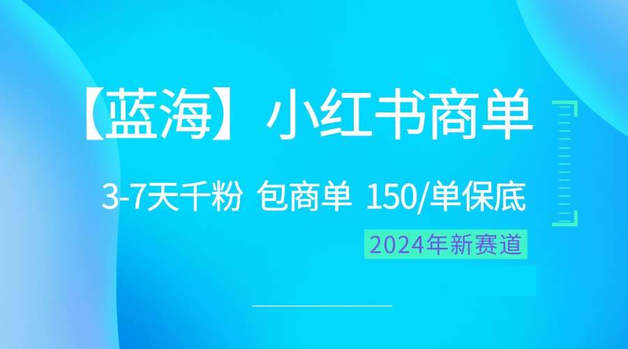 2024蓝海项目【小红书商单】超级简单，快速千粉，最强蓝海，百分百赚钱聚创吧-网创项目资源站-副业项目-创业项目-搞钱项目聚创吧