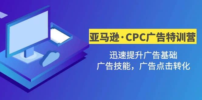 亚马逊·CPC广告·2期特训营，迅速提升广告基础，广告技能，广告点击转化聚创吧-网创项目资源站-副业项目-创业项目-搞钱项目聚创吧