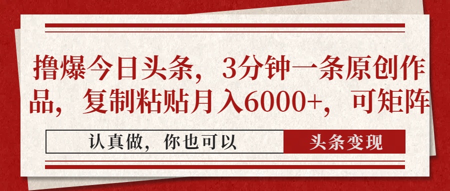 撸爆今日头条，3分钟一条原创作品，复制粘贴月入6000+，可矩阵聚创吧-网创项目资源站-副业项目-创业项目-搞钱项目聚创吧