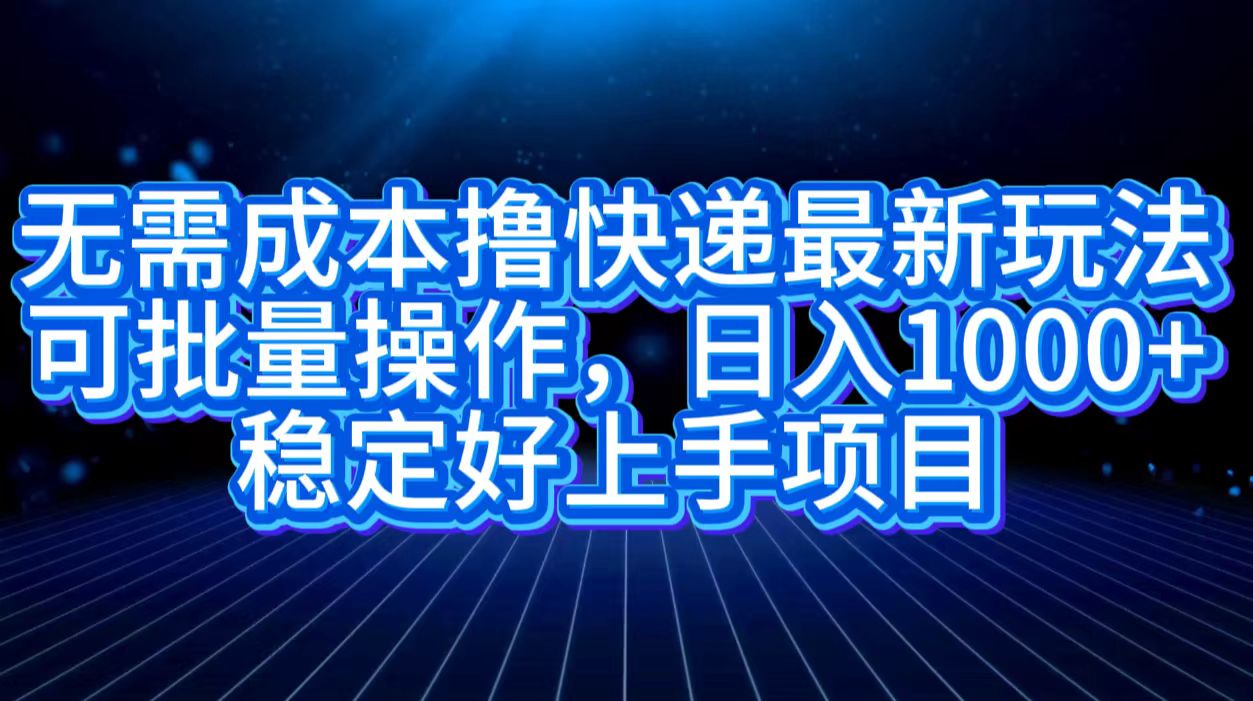 无需成本撸快递最新玩法,可批量操作，日入1000+，稳定好上手项目聚创吧-网创项目资源站-副业项目-创业项目-搞钱项目聚创吧