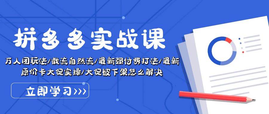 拼多多·实战课：万人团玩法/截流自然流/最新强付费打法/最新原价卡大促..聚创吧-网创项目资源站-副业项目-创业项目-搞钱项目聚创吧
