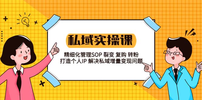 私域实战课程：精细化管理SOP 裂变 复购 转粉 打造个人IP 私域增量变现问题聚创吧-网创项目资源站-副业项目-创业项目-搞钱项目聚创吧