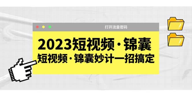 2023短视频·锦囊，短视频·锦囊妙计一招搞定，打开流量密码聚创吧-网创项目资源站-副业项目-创业项目-搞钱项目聚创吧