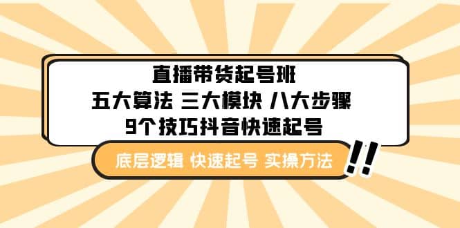 直播带货-起号实操班：五大算法 三大模块 八大步骤 9个技巧抖音快速记号聚创吧-网创项目资源站-副业项目-创业项目-搞钱项目聚创吧