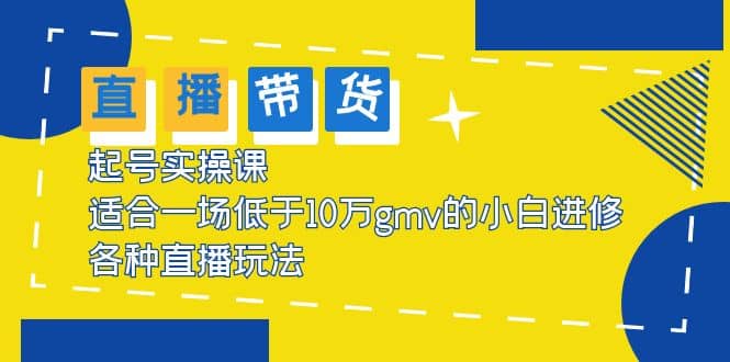 2023直播带货起号实操课，适合一场低于·10万gmv的小白进修 各种直播玩法聚创吧-网创项目资源站-副业项目-创业项目-搞钱项目聚创吧