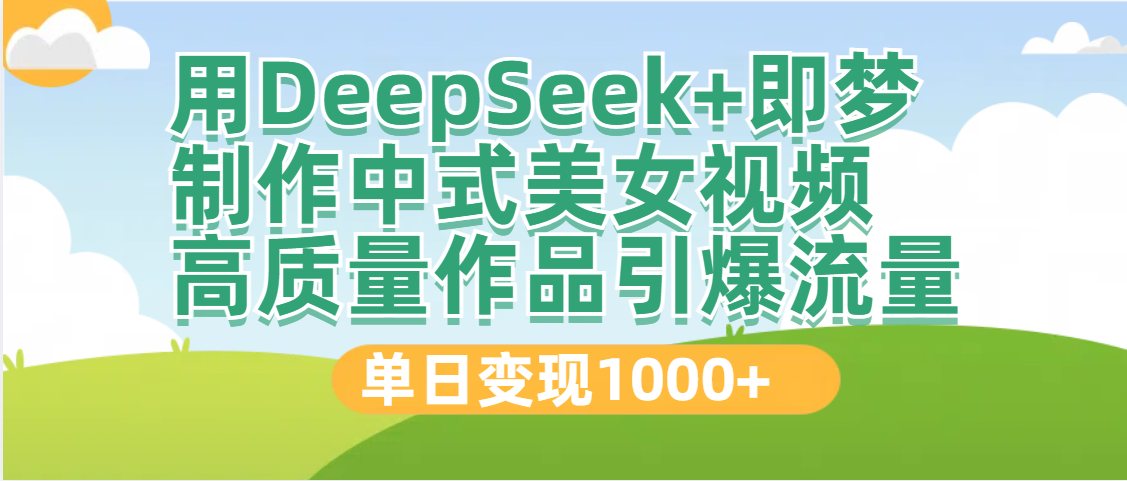 DeepSeek+即梦制作中式美女视频，高质量作品引爆流量，单日变现1000+聚创吧-网创项目资源站-副业项目-创业项目-搞钱项目聚创吧