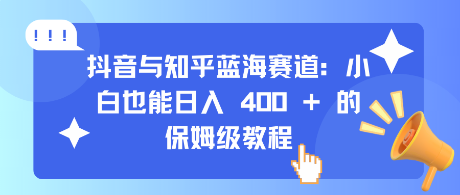 抖音与知乎蓝海赛道：小白也能日入 400 + 的保姆级教程聚创吧-网创项目资源站-副业项目-创业项目-搞钱项目聚创吧