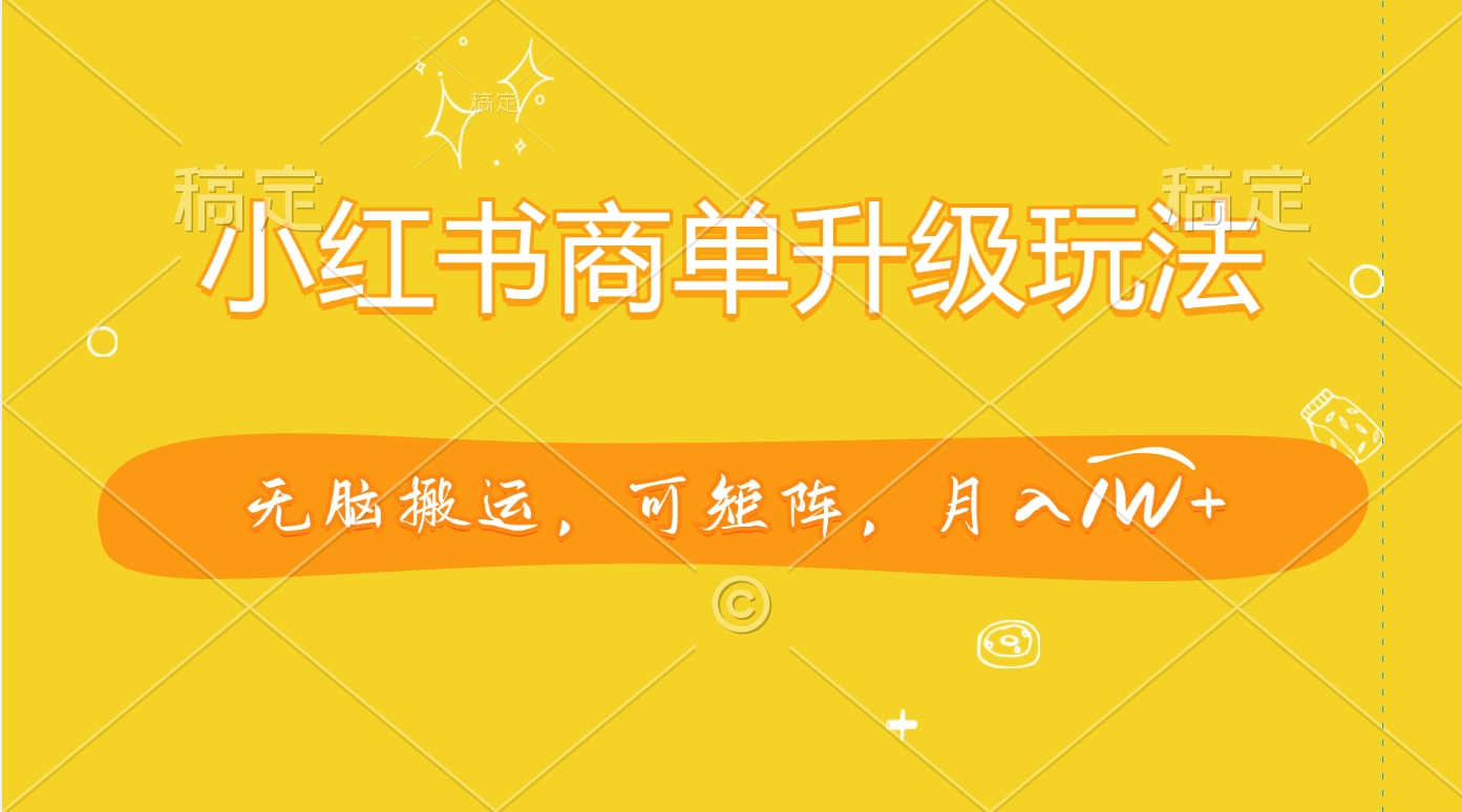 小红书商单升级玩法，无脑搬运，可矩阵，月入1W+聚创吧-网创项目资源站-副业项目-创业项目-搞钱项目聚创吧
